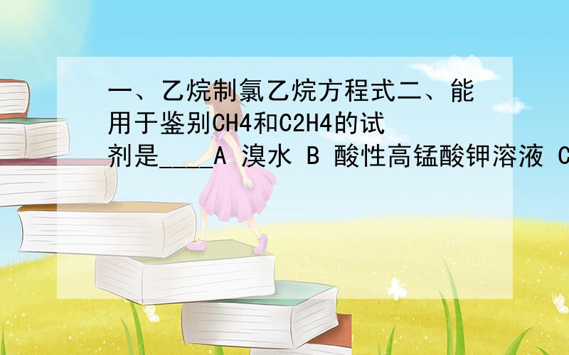 一、乙烷制氯乙烷方程式二、能用于鉴别CH4和C2H4的试剂是____A 溴水 B 酸性高锰酸钾溶液 C NaOH溶液 D CCl4