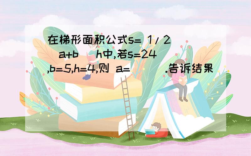 在梯形面积公式s= 1/2 (a+b) h中,若s=24,b=5,h=4,则 a=＿＿＿.告诉结果