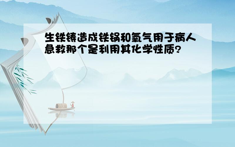 生铁铸造成铁锅和氧气用于病人急救那个是利用其化学性质?