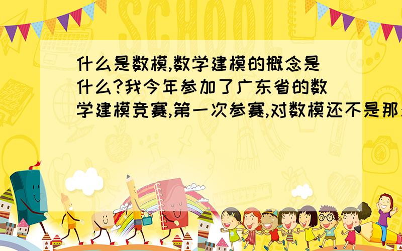 什么是数模,数学建模的概念是什么?我今年参加了广东省的数学建模竞赛,第一次参赛,对数模还不是那么了解,