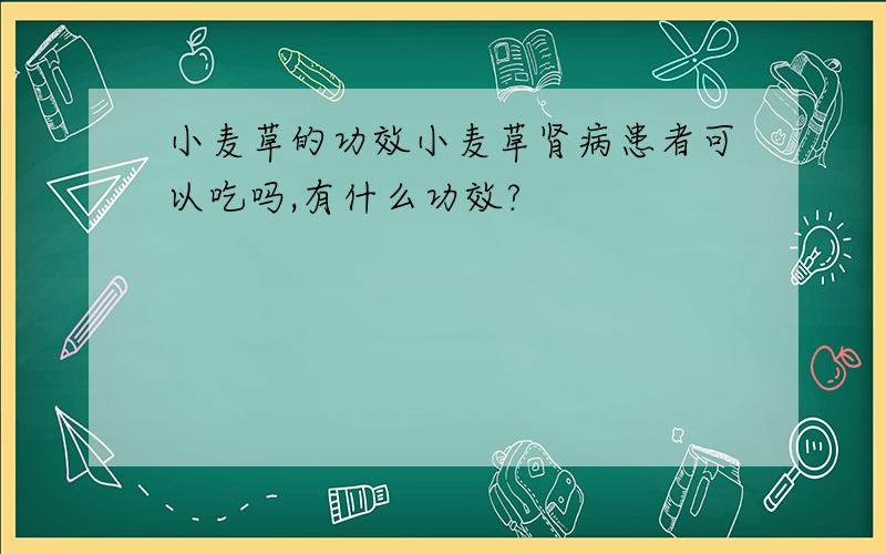 小麦草的功效小麦草肾病患者可以吃吗,有什么功效?