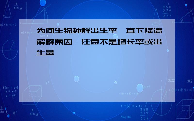 为何生物种群出生率一直下降请解释原因,注意不是增长率或出生量