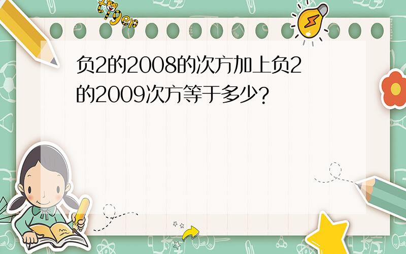 负2的2008的次方加上负2的2009次方等于多少?