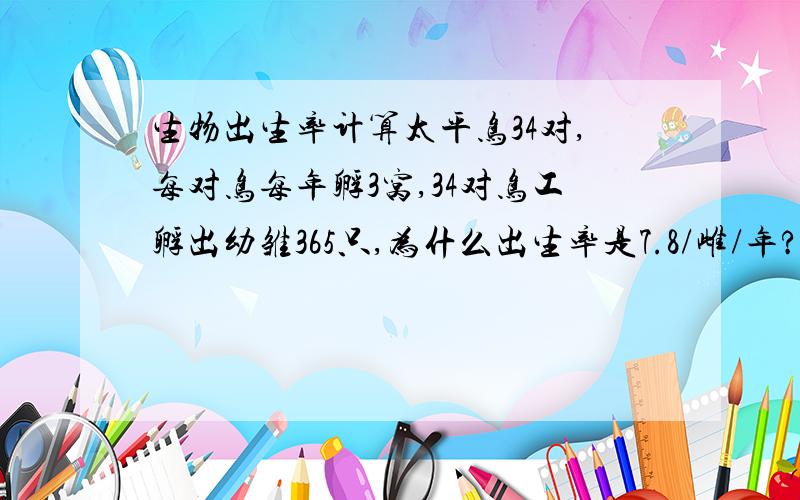 生物出生率计算太平鸟34对,每对鸟每年孵3窝,34对鸟工孵出幼雏365只,为什么出生率是7.8/雌/年?