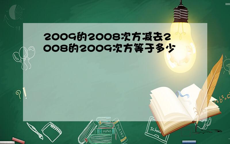 2009的2008次方减去2008的2009次方等于多少