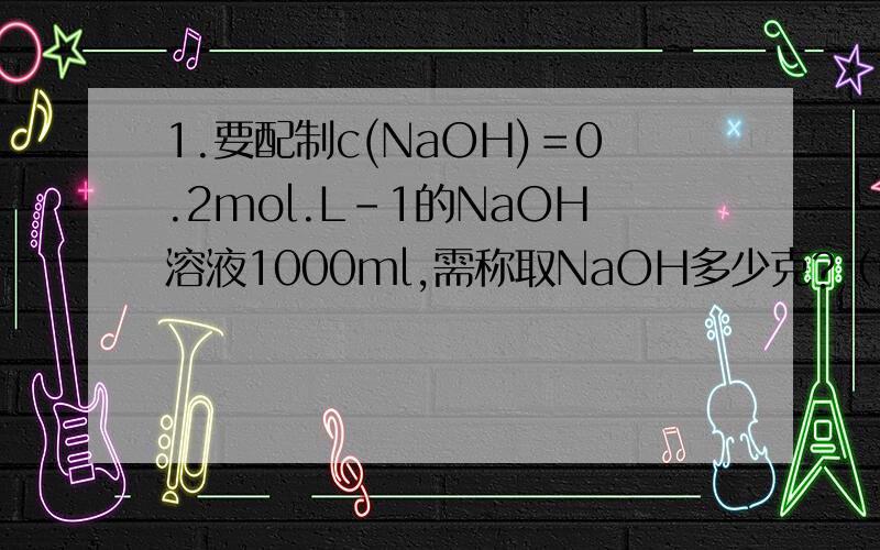 1.要配制c(NaOH)＝0.2mol.L-1的NaOH溶液1000ml,需称取NaOH多少克?（如果直接给出40g/mol)这个数要怎么算?）2.将pH＝10.47的NaOH稀释1倍,求溶液的pH值?第1道题我主要需要后面括号里的解.