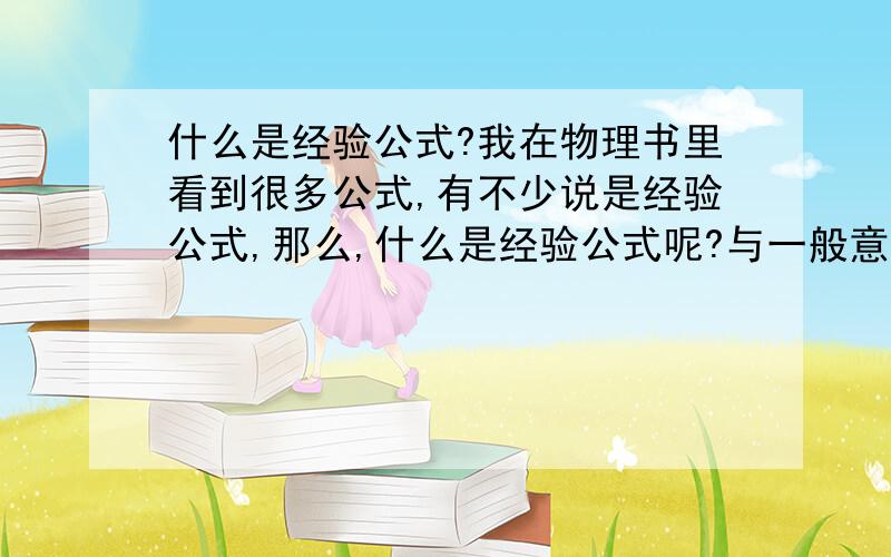 什么是经验公式?我在物理书里看到很多公式,有不少说是经验公式,那么,什么是经验公式呢?与一般意义上的公式有什么区别呢?