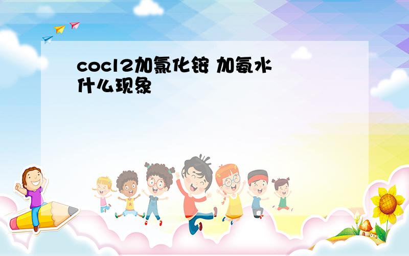 cocl2加氯化铵 加氨水 什么现象