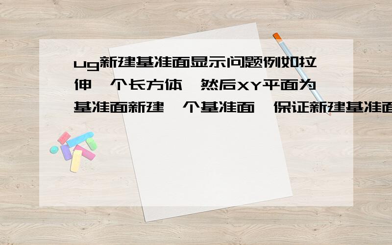 ug新建基准面显示问题例如拉伸一个长方体,然后XY平面为基准面新建一个基准面,保证新建基准面在长方体内部,但完成后新的基准面不显示.如果建立的基准面在长方体外部就显示,这是怎么回