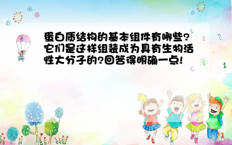 蛋白质结构的基本组件有哪些?它们是这样组装成为具有生物活性大分子的?回答得明确一点!