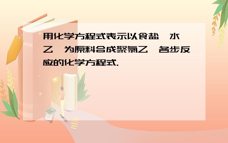 用化学方程式表示以食盐,水,乙炔为原料合成聚氯乙烯各步反应的化学方程式.