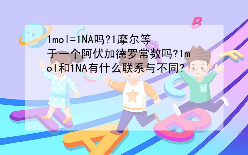 1mol=1NA吗?1摩尔等于一个阿伏加德罗常数吗?1mol和1NA有什么联系与不同?