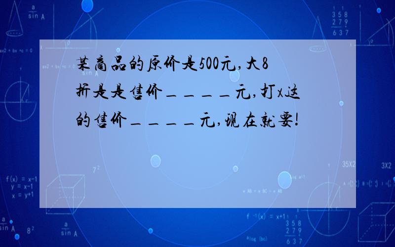 某商品的原价是500元,大8折是是售价____元,打x这的售价____元,现在就要!