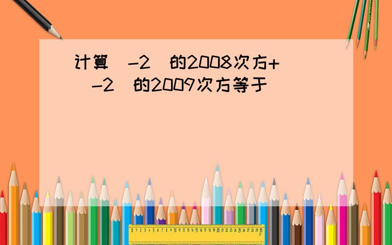 计算（-2）的2008次方+（-2）的2009次方等于