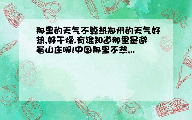 那里的天气不算热郑州的天气好热,好干燥.有谁知道那里是避暑山庄啊!中国那里不热,..