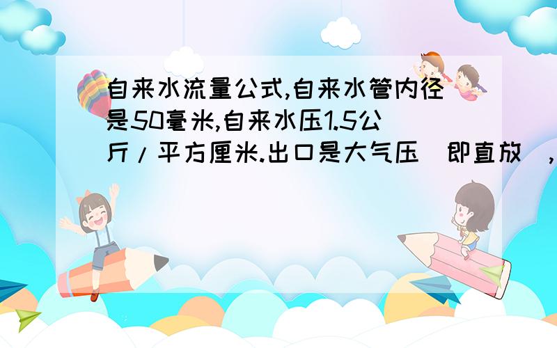 自来水流量公式,自来水管内径是50毫米,自来水压1.5公斤/平方厘米.出口是大气压(即直放),问一个小时要放掉多少吨自来水?