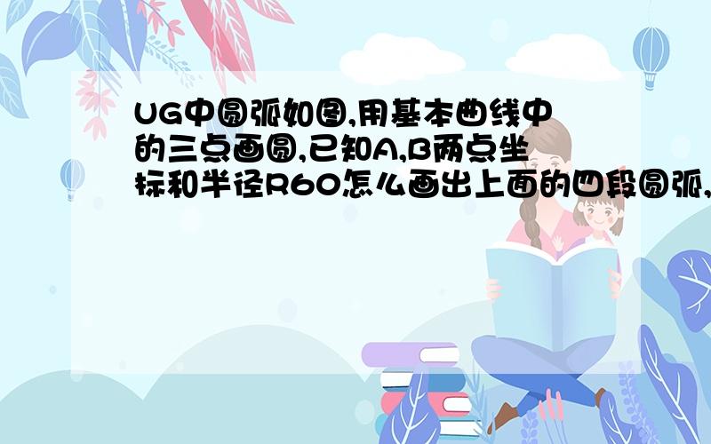 UG中圆弧如图,用基本曲线中的三点画圆,已知A,B两点坐标和半径R60怎么画出上面的四段圆弧,我只能画出1和4段,用备选做出圆弧R就变了,