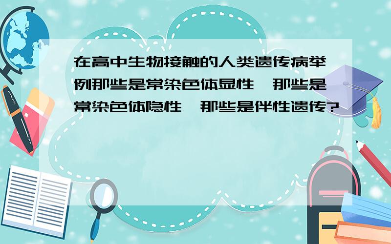 在高中生物接触的人类遗传病举例那些是常染色体显性,那些是常染色体隐性,那些是伴性遗传?