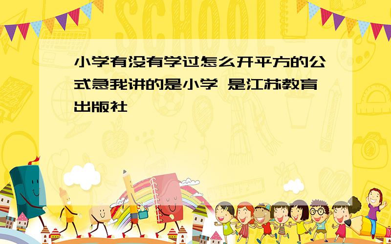 小学有没有学过怎么开平方的公式急我讲的是小学 是江苏教育出版社