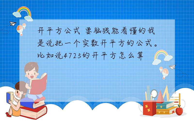 开平方公式 要脑残能看懂的我是说把一个实数开平方的公式。比如说4725的开平方怎么算