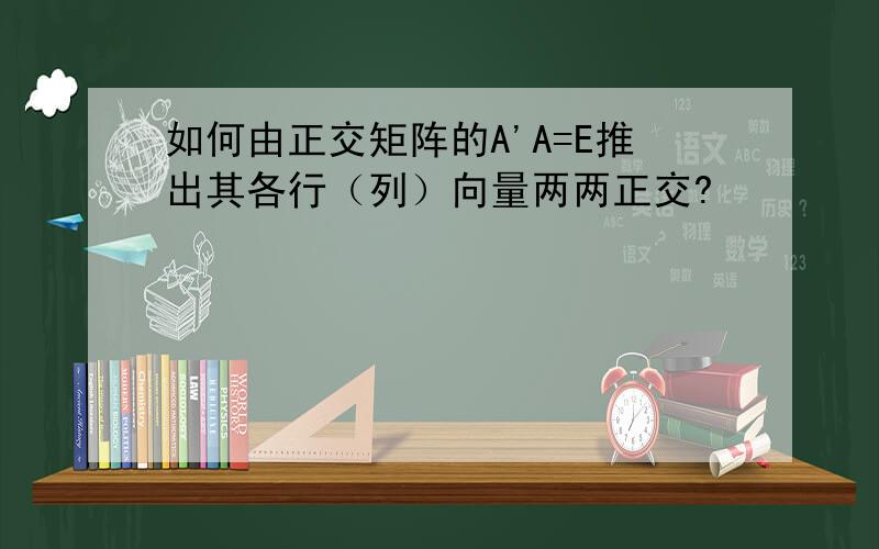 如何由正交矩阵的A'A=E推出其各行（列）向量两两正交?