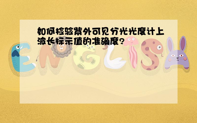 如何检验紫外可见分光光度计上波长标示值的准确度?