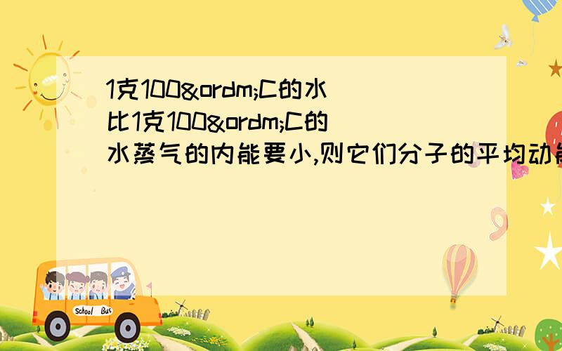 1克100ºC的水比1克100ºC的水蒸气的内能要小,则它们分子的平均动能相同,如何解释它们的分子势如何解释它们的分子势能