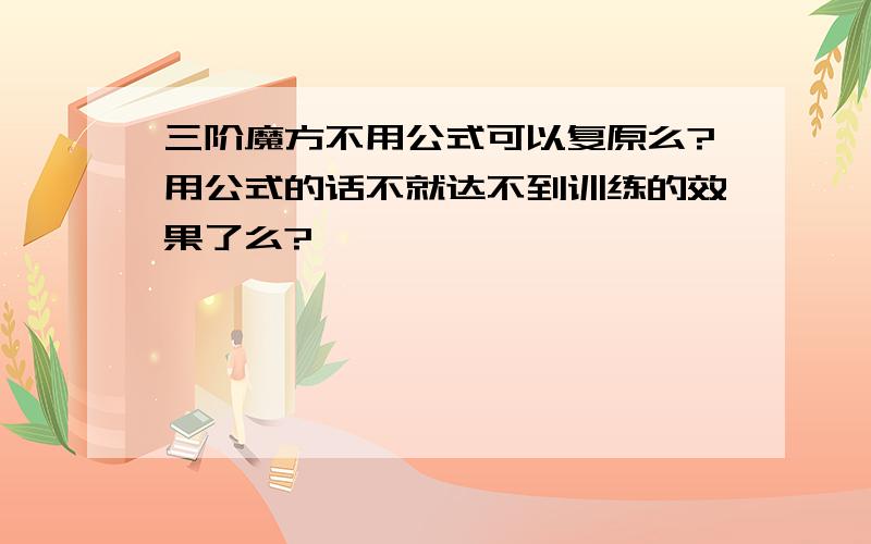 三阶魔方不用公式可以复原么?用公式的话不就达不到训练的效果了么?