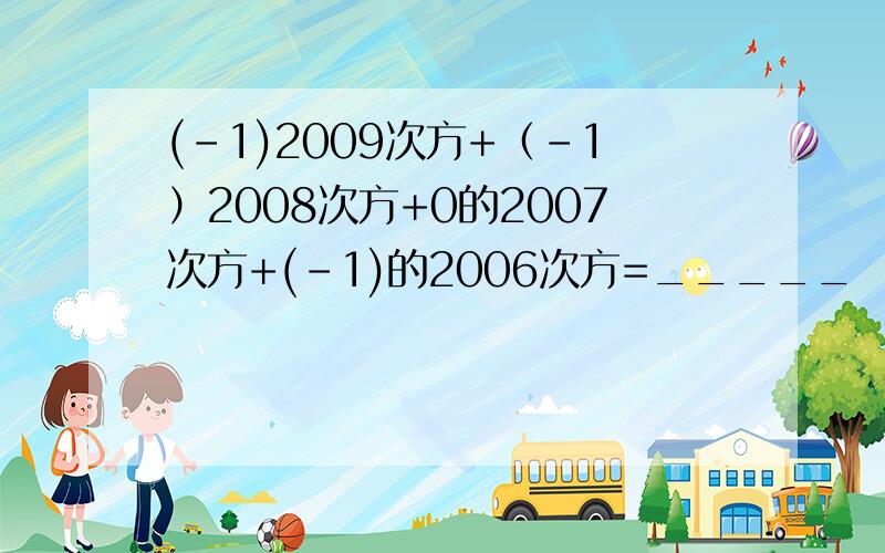 (-1)2009次方+（-1）2008次方+0的2007次方+(-1)的2006次方=_____