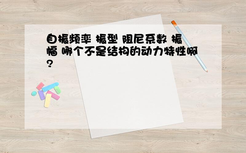 自振频率 振型 阻尼系数 振幅 哪个不是结构的动力特性啊?