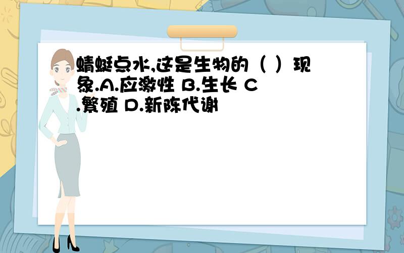 蜻蜓点水,这是生物的（ ）现象.A.应激性 B.生长 C.繁殖 D.新陈代谢