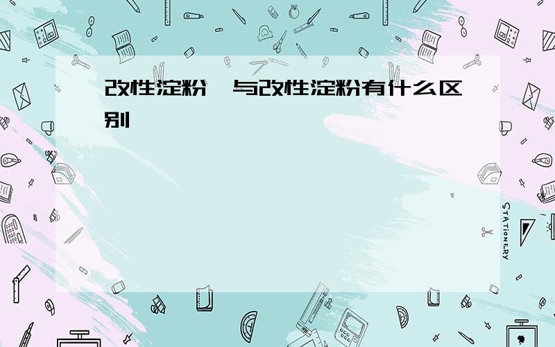 改性淀粉醚与改性淀粉有什么区别