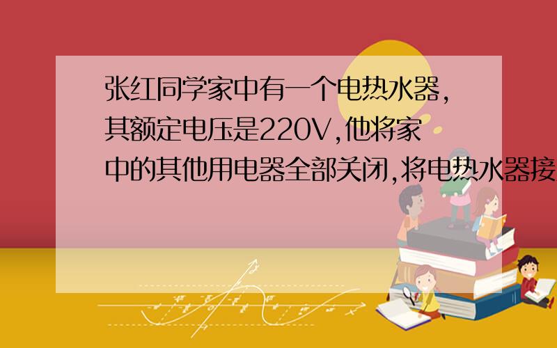 张红同学家中有一个电热水器,其额定电压是220V,他将家中的其他用电器全部关闭,将电热水器接入电路中,经过12min,他发现电能表的示数增加了0.1度,请你帮他计算出：（1）这个电热水器的功率