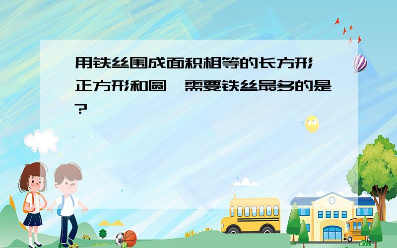 用铁丝围成面积相等的长方形,正方形和圆,需要铁丝最多的是?