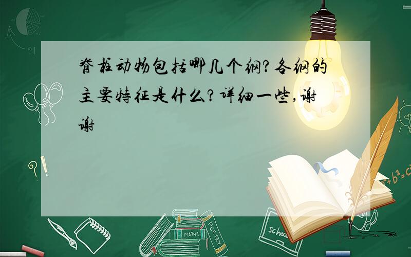 脊柱动物包括哪几个纲?各纲的主要特征是什么?详细一些,谢谢