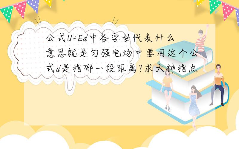 公式U=Ed中各字母代表什么意思就是匀强电场中要用这个公式d是指哪一段距离?求大神指点