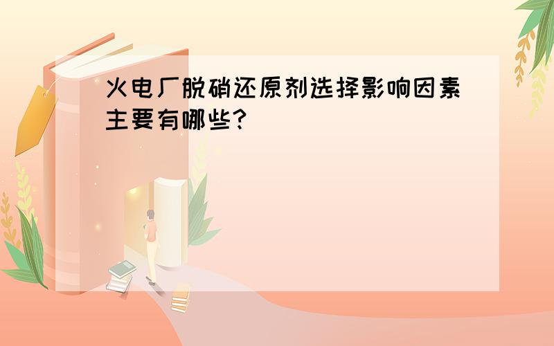 火电厂脱硝还原剂选择影响因素主要有哪些?