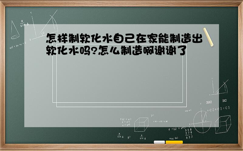 怎样制软化水自己在家能制造出软化水吗?怎么制造啊谢谢了