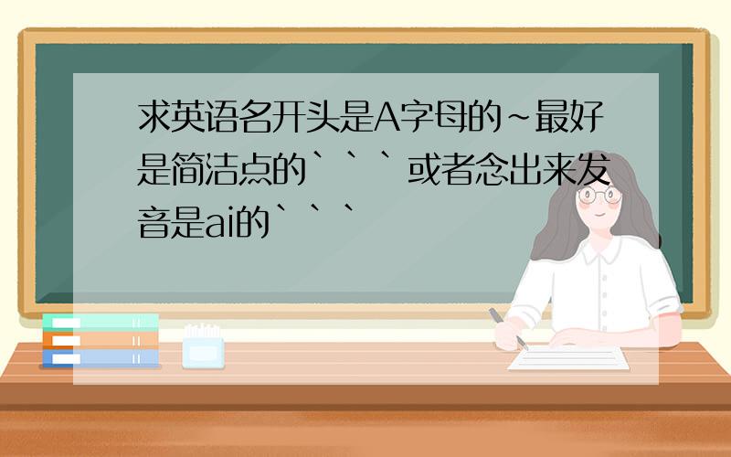 求英语名开头是A字母的~最好是简洁点的```或者念出来发音是ai的```