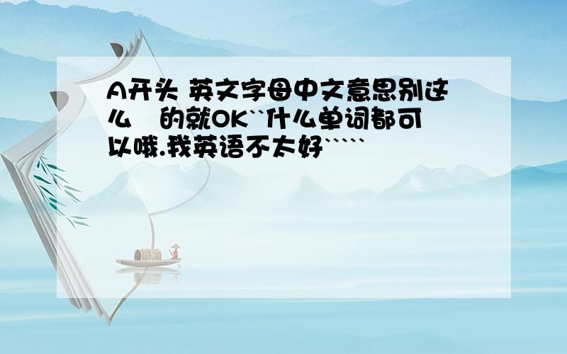 A开头 英文字母中文意思别这么屌的就OK``什么单词都可以哦.我英语不太好`````