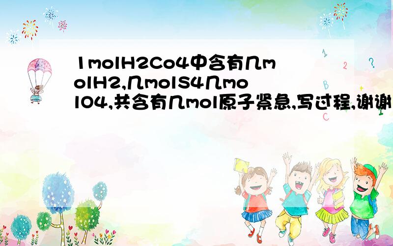 1molH2Co4中含有几molH2,几molS4几molO4,共含有几mol原子紧急,写过程,谢谢