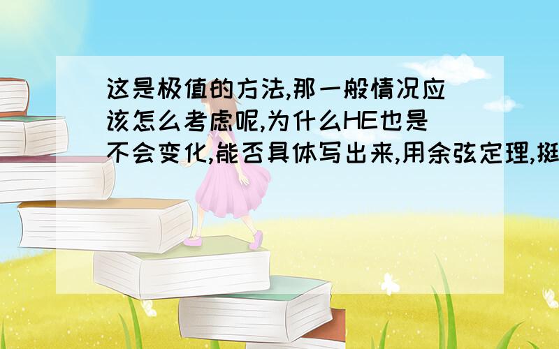 这是极值的方法,那一般情况应该怎么考虑呢,为什么HE也是不会变化,能否具体写出来,用余弦定理,挺费劲的!不过还是谢谢你!