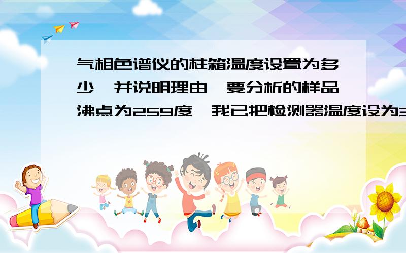 气相色谱仪的柱箱温度设置为多少,并说明理由,要分析的样品沸点为259度,我已把检测器温度设为300度,进样口温度设为280度,程序升温分析,从80度（保留2min）开始升至200度,现在就要柱箱温度.