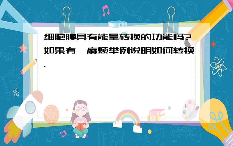 细胞膜具有能量转换的功能吗?如果有,麻烦举例说明如何转换.