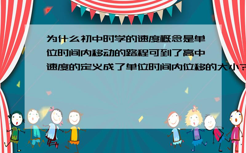 为什么初中时学的速度概念是单位时间内移动的路程可到了高中速度的定义成了单位时间内位移的大小?那照你说初中的速度和高中的速度不是同一个概念喽