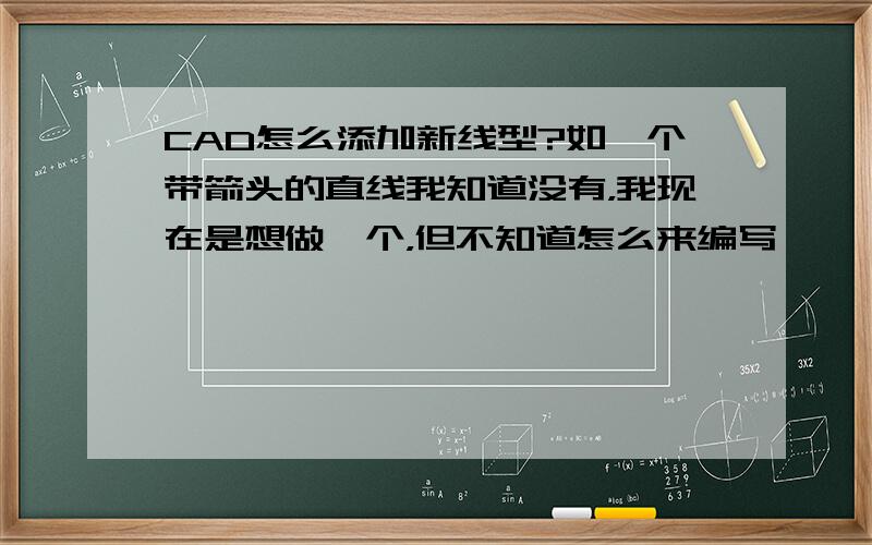 CAD怎么添加新线型?如一个带箭头的直线我知道没有，我现在是想做一个，但不知道怎么来编写