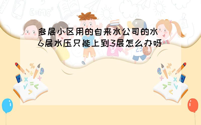 多层小区用的自来水公司的水 6层水压只能上到3层怎么办呀