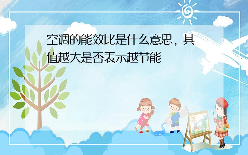 空调的能效比是什么意思, 其值越大是否表示越节能