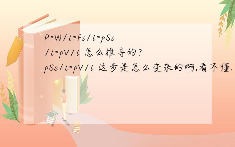 P=W/t=Fs/t=pSs/t=pV/t 怎么推导的?pSs/t=pV/t 这步是怎么变来的啊,看不懂.