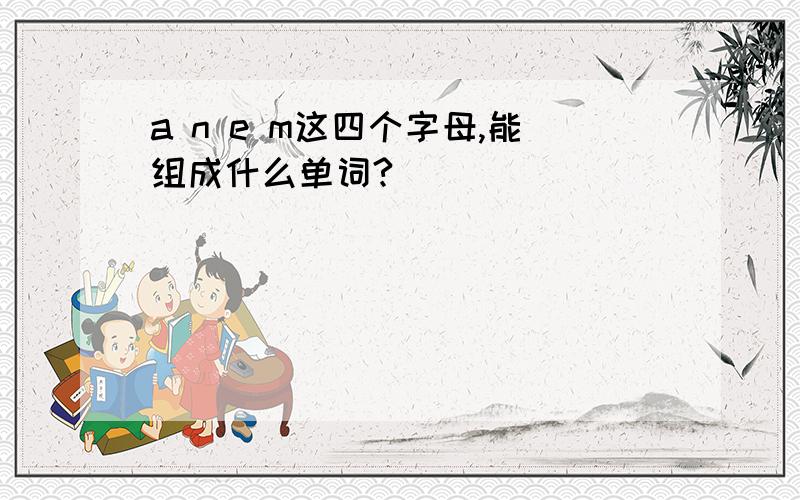 a n e m这四个字母,能组成什么单词?